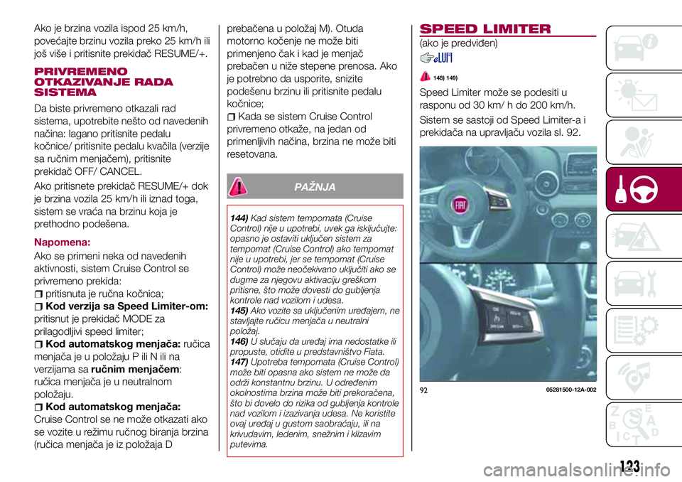 FIAT 124 SPIDER 2018 Knjižica za upotrebu i održavanje (in Serbian) Ako je brzina vozila ispod 25 km/h,
povećajte brzinu vozila preko 25 km/h ili
još više i pritisnite prekidač RESUME/+.
PRIVREMENO
OTKAZIVANJE RADA
SISTEMA
Da biste privremeno otkazali rad
sistema, FIAT 124 SPIDER 2018 Knjižica za upotrebu i održavanje (in Serbian) Ako je brzina vozila ispod 25 km/h,
povećajte brzinu vozila preko 25 km/h ili
još više i pritisnite prekidač RESUME/+.
PRIVREMENO
OTKAZIVANJE RADA
SISTEMA
Da biste privremeno otkazali rad
sistema,