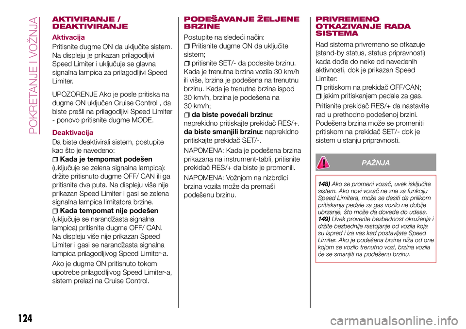 FIAT 124 SPIDER 2018 Knjižica za upotrebu i održavanje (in Serbian) AKTIVIRANJE /
DEAKTIVIRANJE
Aktivacija
Pritisnite dugme ON da uključite sistem.
Na displeju je prikazan prilagodljivi
Speed Limiter i uključuje se glavna
signalna lampica za prilagodljivi Speed
Limi FIAT 124 SPIDER 2018 Knjižica za upotrebu i održavanje (in Serbian) AKTIVIRANJE /
DEAKTIVIRANJE
Aktivacija
Pritisnite dugme ON da uključite sistem.
Na displeju je prikazan prilagodljivi
Speed Limiter i uključuje se glavna
signalna lampica za prilagodljivi Speed
Limi