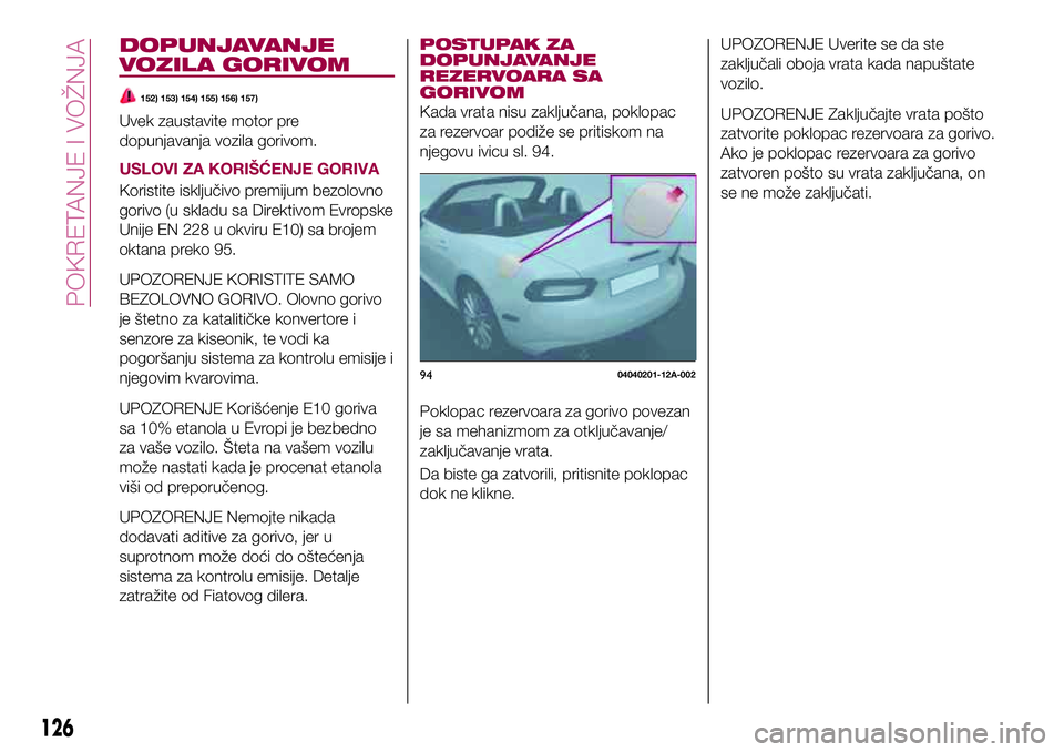 FIAT 124 SPIDER 2018 Knjižica za upotrebu i održavanje (in Serbian) DOPUNJAVANJE
VOZILA GORIVOM
152) 153) 154) 155) 156) 157)
Uvek zaustavite motor pre
dopunjavanja vozila gorivom.
USLOVI ZA KORIŠĆENJE GORIVA
Koristite isključivo premijum bezolovno
gorivo (u skladu FIAT 124 SPIDER 2018 Knjižica za upotrebu i održavanje (in Serbian) DOPUNJAVANJE
VOZILA GORIVOM
152) 153) 154) 155) 156) 157)
Uvek zaustavite motor pre
dopunjavanja vozila gorivom.
USLOVI ZA KORIŠĆENJE GORIVA
Koristite isključivo premijum bezolovno
gorivo (u skladu