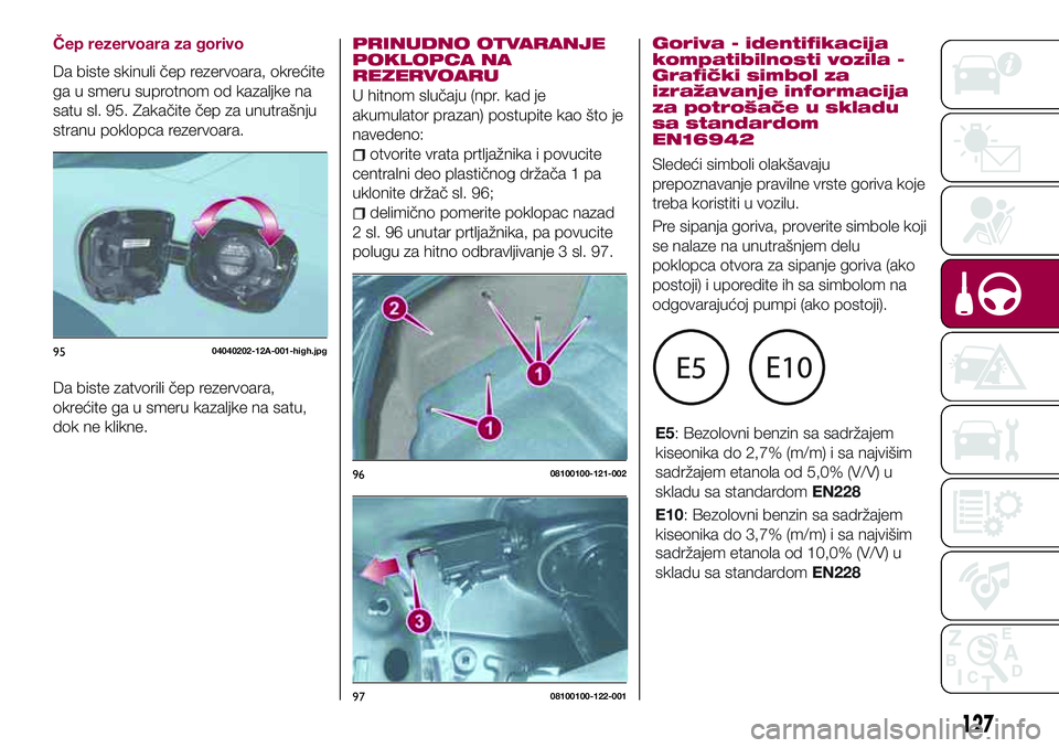 FIAT 124 SPIDER 2018 Knjižica za upotrebu i održavanje (in Serbian) Čep rezervoara za gorivo
Da biste skinuli čep rezervoara, okrećite
ga u smeru suprotnom od kazaljke na
satu sl. 95. Zakačite čep za unutrašnju
stranu poklopca rezervoara.
Da biste zatvorili čep FIAT 124 SPIDER 2018 Knjižica za upotrebu i održavanje (in Serbian) Čep rezervoara za gorivo
Da biste skinuli čep rezervoara, okrećite
ga u smeru suprotnom od kazaljke na
satu sl. 95. Zakačite čep za unutrašnju
stranu poklopca rezervoara.
Da biste zatvorili čep