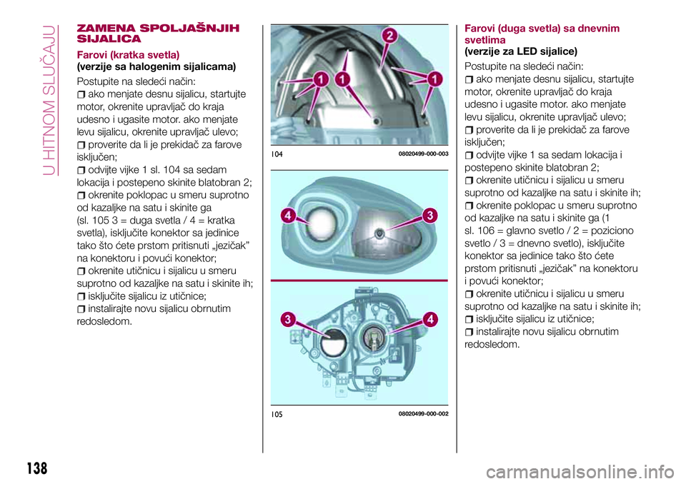 FIAT 124 SPIDER 2018 Knjižica za upotrebu i održavanje (in Serbian) ZAMENA SPOLJAŠNJIH
SIJALICA
Farovi (kratka svetla)
(verzije sa halogenim sijalicama)
Postupite na sledeći način:
ako menjate desnu sijalicu, startujte
motor, okrenite upravljač do kraja
udesno i u FIAT 124 SPIDER 2018 Knjižica za upotrebu i održavanje (in Serbian) ZAMENA SPOLJAŠNJIH
SIJALICA
Farovi (kratka svetla)
(verzije sa halogenim sijalicama)
Postupite na sledeći način:
ako menjate desnu sijalicu, startujte
motor, okrenite upravljač do kraja
udesno i u
