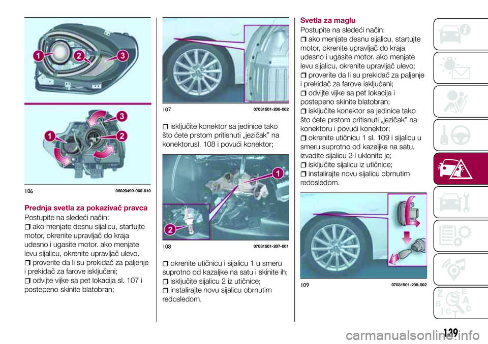 FIAT 124 SPIDER 2018 Knjižica za upotrebu i održavanje (in Serbian) Prednja svetla za pokazivač pravca
Postupite na sledeći način:
ako menjate desnu sijalicu, startujte
motor, okrenite upravljač do kraja
udesno i ugasite motor. ako menjate
levu sijalicu, okrenite FIAT 124 SPIDER 2018 Knjižica za upotrebu i održavanje (in Serbian) Prednja svetla za pokazivač pravca
Postupite na sledeći način:
ako menjate desnu sijalicu, startujte
motor, okrenite upravljač do kraja
udesno i ugasite motor. ako menjate
levu sijalicu, okrenite