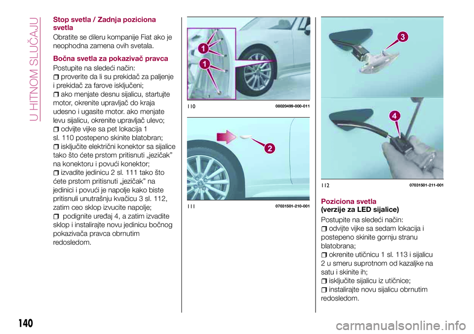 FIAT 124 SPIDER 2018 Knjižica za upotrebu i održavanje (in Serbian) Stop svetla / Zadnja poziciona
svetla
Obratite se dileru kompanije Fiat ako je
neophodna zamena ovih svetala.
Bočna svetla za pokazivač pravca
Postupite na sledeći način:
proverite da li su prekid FIAT 124 SPIDER 2018 Knjižica za upotrebu i održavanje (in Serbian) Stop svetla / Zadnja poziciona
svetla
Obratite se dileru kompanije Fiat ako je
neophodna zamena ovih svetala.
Bočna svetla za pokazivač pravca
Postupite na sledeći način:
proverite da li su prekid