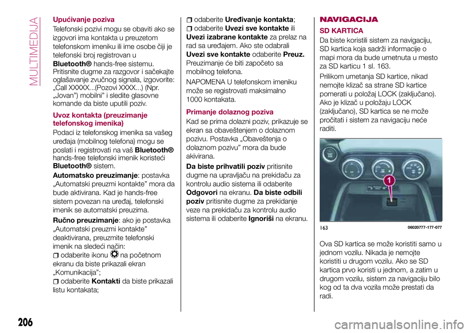 FIAT 124 SPIDER 2018 Knjižica za upotrebu i održavanje (in Serbian) Upućivanje poziva
Telefonski pozivi mogu se obaviti ako se
izgovori ima kontakta u preuzetom
telefonskom imeniku ili ime osobe čiji je
telefonski broj registrovan u
Bluetooth®hands-free sistemu.
Pr FIAT 124 SPIDER 2018 Knjižica za upotrebu i održavanje (in Serbian) Upućivanje poziva
Telefonski pozivi mogu se obaviti ako se
izgovori ima kontakta u preuzetom
telefonskom imeniku ili ime osobe čiji je
telefonski broj registrovan u
Bluetooth®hands-free sistemu.
Pr