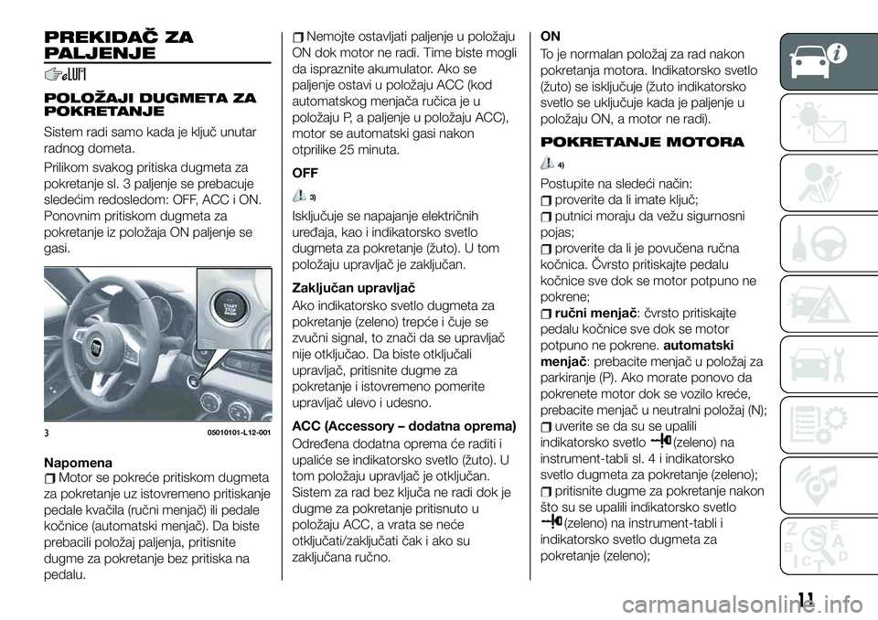 FIAT 124 SPIDER 2021 Knjižica za upotrebu i održavanje (in Serbian) PREKIDAČ ZA
PALJENJE
POLOŽAJI DUGMETA ZA
POKRETANJE
Sistem radi samo kada je ključ unutar
radnog dometa.
Prilikom svakog pritiska dugmeta za
pokretanje sl. 3 paljenje se prebacuje
sledećim redosle FIAT 124 SPIDER 2021 Knjižica za upotrebu i održavanje (in Serbian) PREKIDAČ ZA
PALJENJE
POLOŽAJI DUGMETA ZA
POKRETANJE
Sistem radi samo kada je ključ unutar
radnog dometa.
Prilikom svakog pritiska dugmeta za
pokretanje sl. 3 paljenje se prebacuje
sledećim redosle