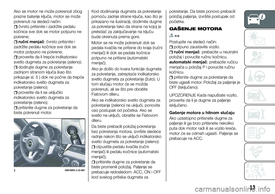 FIAT 124 SPIDER 2021 Knjižica za upotrebu i održavanje (in Serbian) Ako se motor ne može pokrenuti zbog
prazne baterije ključa, motor se može
pokrenuti na sledeći način:
čvrsto pritisnite i zadržite pedalu
kočnice sve dok se motor potpuno ne
pokrene;
ručni me FIAT 124 SPIDER 2021 Knjižica za upotrebu i održavanje (in Serbian) Ako se motor ne može pokrenuti zbog
prazne baterije ključa, motor se može
pokrenuti na sledeći način:
čvrsto pritisnite i zadržite pedalu
kočnice sve dok se motor potpuno ne
pokrene;
ručni me