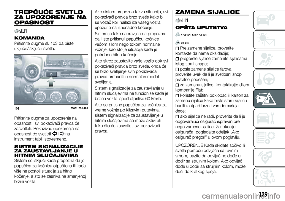 FIAT 124 SPIDER 2021 Knjižica za upotrebu i održavanje (in Serbian) TREPĆUĆE SVETLO
ZA UPOZORENJE NA
OPASNOST
KOMANDA
Pritisnite dugme sl. 103 da biste
uključili/isključili svetla.
Pritisnite dugme za upozorenje na
opasnost i svi pokazivači pravca će
zasvetleti. FIAT 124 SPIDER 2021 Knjižica za upotrebu i održavanje (in Serbian) TREPĆUĆE SVETLO
ZA UPOZORENJE NA
OPASNOST
KOMANDA
Pritisnite dugme sl. 103 da biste
uključili/isključili svetla.
Pritisnite dugme za upozorenje na
opasnost i svi pokazivači pravca će
zasvetleti.