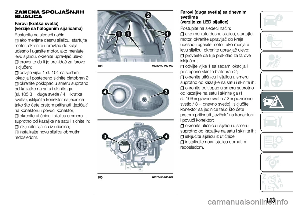 FIAT 124 SPIDER 2021 Knjižica za upotrebu i održavanje (in Serbian) ZAMENA SPOLJAŠNJIH
SIJALICA
Farovi (kratka svetla)
(verzije sa halogenim sijalicama)
Postupite na sledeći način:
ako menjate desnu sijalicu, startujte
motor, okrenite upravljač do kraja
udesno i u FIAT 124 SPIDER 2021 Knjižica za upotrebu i održavanje (in Serbian) ZAMENA SPOLJAŠNJIH
SIJALICA
Farovi (kratka svetla)
(verzije sa halogenim sijalicama)
Postupite na sledeći način:
ako menjate desnu sijalicu, startujte
motor, okrenite upravljač do kraja
udesno i u