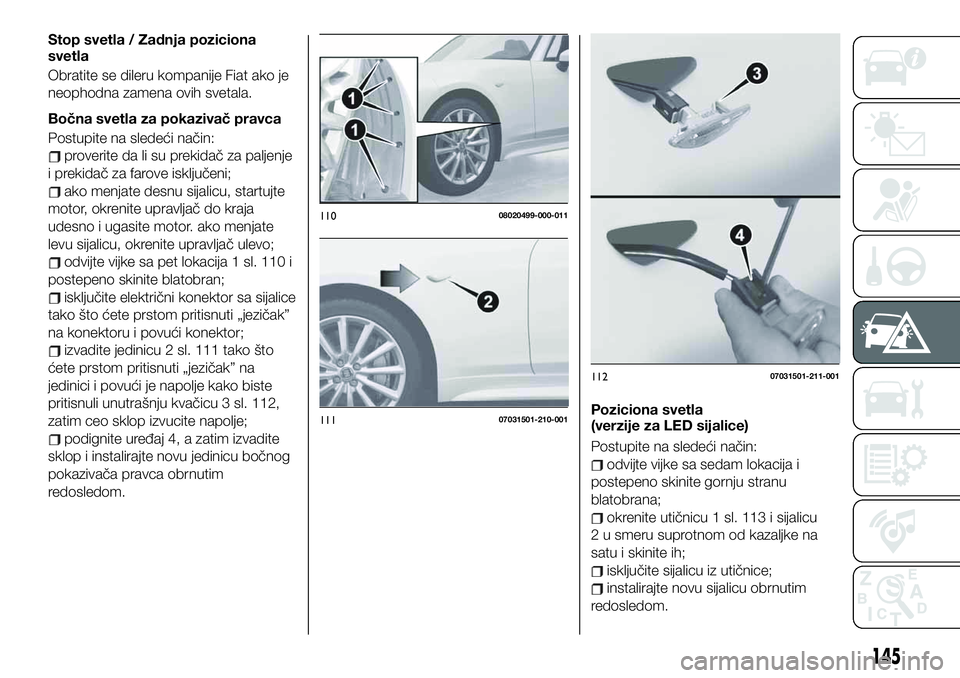 FIAT 124 SPIDER 2021 Knjižica za upotrebu i održavanje (in Serbian) Stop svetla / Zadnja poziciona
svetla
Obratite se dileru kompanije Fiat ako je
neophodna zamena ovih svetala.
Bočna svetla za pokazivač pravca
Postupite na sledeći način:
proverite da li su prekid FIAT 124 SPIDER 2021 Knjižica za upotrebu i održavanje (in Serbian) Stop svetla / Zadnja poziciona
svetla
Obratite se dileru kompanije Fiat ako je
neophodna zamena ovih svetala.
Bočna svetla za pokazivač pravca
Postupite na sledeći način:
proverite da li su prekid