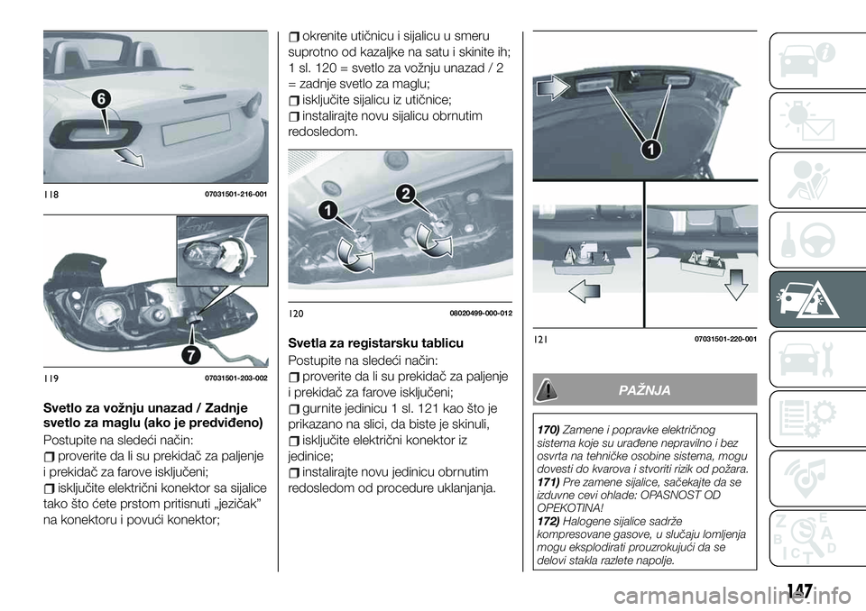 FIAT 124 SPIDER 2021 Knjižica za upotrebu i održavanje (in Serbian) Svetlo za vožnju unazad / Zadnje
svetlo za maglu (ako je predviđeno)
Postupite na sledeći način:
proverite da li su prekidač za paljenje
i prekidač za farove isključeni;
isključite električni FIAT 124 SPIDER 2021 Knjižica za upotrebu i održavanje (in Serbian) Svetlo za vožnju unazad / Zadnje
svetlo za maglu (ako je predviđeno)
Postupite na sledeći način:
proverite da li su prekidač za paljenje
i prekidač za farove isključeni;
isključite električni