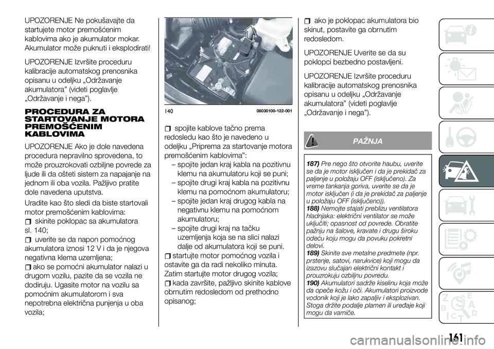 FIAT 124 SPIDER 2021 Knjižica za upotrebu i održavanje (in Serbian) UPOZORENJE Ne pokušavajte da
startujete motor premošćenim
kablovima ako je akumulator mokar.
Akumulator može puknuti i eksplodirati!
UPOZORENJE Izvršite proceduru
kalibracije automatskog prenosni FIAT 124 SPIDER 2021 Knjižica za upotrebu i održavanje (in Serbian) UPOZORENJE Ne pokušavajte da
startujete motor premošćenim
kablovima ako je akumulator mokar.
Akumulator može puknuti i eksplodirati!
UPOZORENJE Izvršite proceduru
kalibracije automatskog prenosni