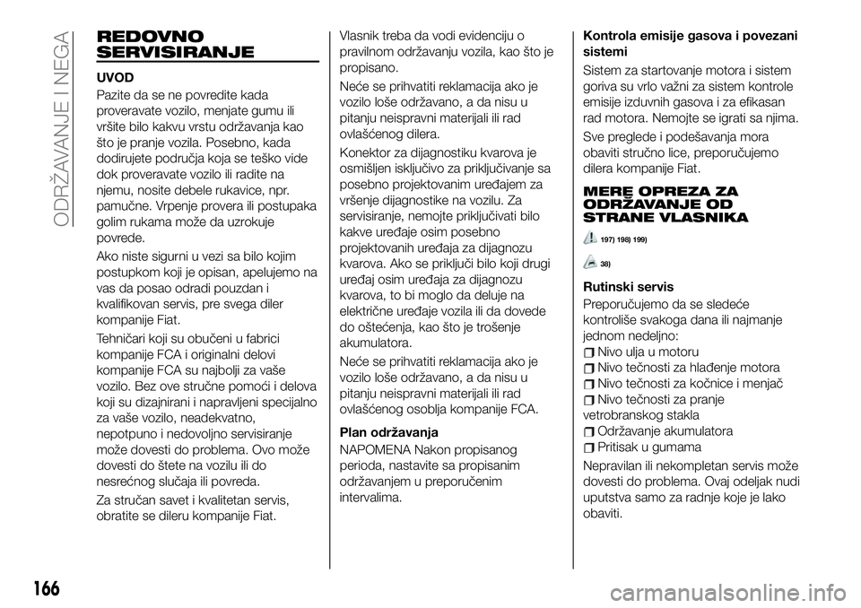 FIAT 124 SPIDER 2021 Knjižica za upotrebu i održavanje (in Serbian) REDOVNO
SERVISIRANJE
UVOD
Pazite da se ne povredite kada
proveravate vozilo, menjate gumu ili
vršite bilo kakvu vrstu održavanja kao
što je pranje vozila. Posebno, kada
dodirujete područja koja se FIAT 124 SPIDER 2021 Knjižica za upotrebu i održavanje (in Serbian) REDOVNO
SERVISIRANJE
UVOD
Pazite da se ne povredite kada
proveravate vozilo, menjate gumu ili
vršite bilo kakvu vrstu održavanja kao
što je pranje vozila. Posebno, kada
dodirujete područja koja se