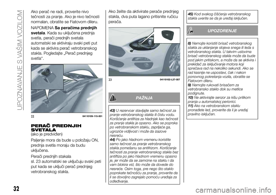 FIAT 124 SPIDER 2021 Knjižica za upotrebu i održavanje (in Serbian) Ako želite da aktivirate perače prednjeg
stakla, dva puta lagano pritisnite ručicu
perača.
PAŽNJA
43)U rezervoar stavljajte samo tečnost za
pranje vetrobranskog stakla ili čistu vodu.
Korišće FIAT 124 SPIDER 2021 Knjižica za upotrebu i održavanje (in Serbian) Ako želite da aktivirate perače prednjeg
stakla, dva puta lagano pritisnite ručicu
perača.
PAŽNJA
43)U rezervoar stavljajte samo tečnost za
pranje vetrobranskog stakla ili čistu vodu.
Korišće