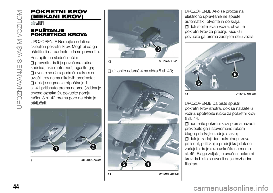FIAT 124 SPIDER 2021 Knjižica za upotrebu i održavanje (in Serbian) POKRETNI KROV
(MEKANI KROV)
SPUŠTANJE
POKRETNOG KROVA
UPOZORENJE Nemojte sedati na
sklopljen pokretni krov. Mogli bi da ga
oštetite ili da padnete i da se povredite.
Postupite na sledeći način:
pr FIAT 124 SPIDER 2021 Knjižica za upotrebu i održavanje (in Serbian) POKRETNI KROV
(MEKANI KROV)
SPUŠTANJE
POKRETNOG KROVA
UPOZORENJE Nemojte sedati na
sklopljen pokretni krov. Mogli bi da ga
oštetite ili da padnete i da se povredite.
Postupite na sledeći način:
pr