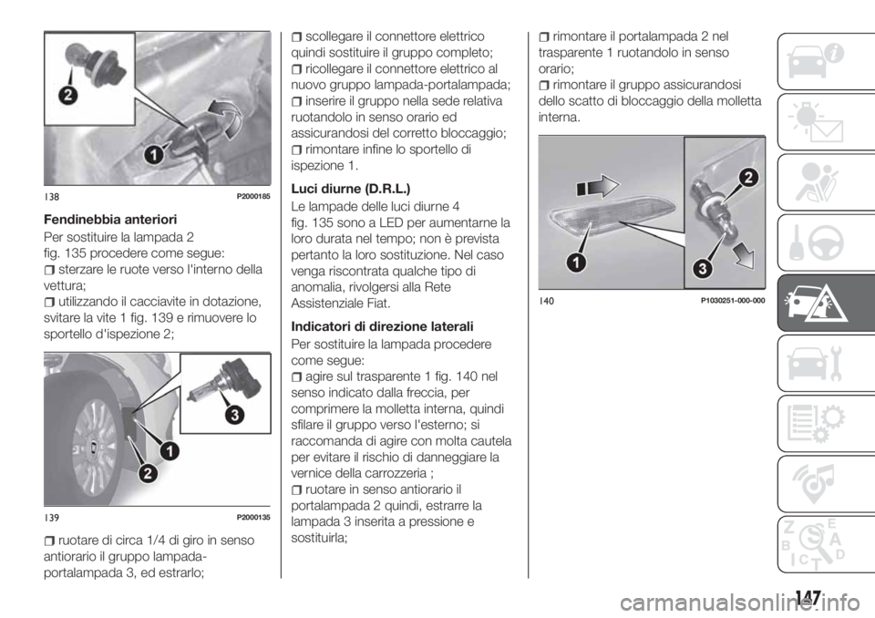 FIAT TIPO 5DOORS STATION WAGON 2018 Libretto Uso Manutenzione (in Italian) Fendinebbia anteriori
Per sostituire la lampada 2
fig. 135 procedere come segue:
sterzare le ruote verso l'interno della
vettura;
utilizzando il cacciavite in dotazione,
svitare la vite 1 fig. 139 FIAT TIPO 5DOORS STATION WAGON 2018 Libretto Uso Manutenzione (in Italian) Fendinebbia anteriori
Per sostituire la lampada 2
fig. 135 procedere come segue:
sterzare le ruote verso l'interno della
vettura;
utilizzando il cacciavite in dotazione,
svitare la vite 1 fig. 139