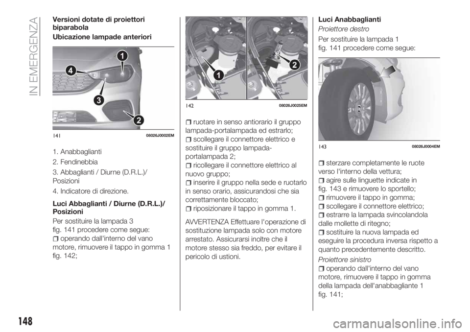 FIAT TIPO 5DOORS STATION WAGON 2018 Libretto Uso Manutenzione (in Italian) Versioni dotate di proiettori
biparabola
Ubicazione lampade anteriori
1. Anabbaglianti
2. Fendinebbia
3. Abbaglianti / Diurne (D.R.L.)/
Posizioni
4. Indicatore di direzione.
Luci Abbaglianti / Diurne FIAT TIPO 5DOORS STATION WAGON 2018 Libretto Uso Manutenzione (in Italian) Versioni dotate di proiettori
biparabola
Ubicazione lampade anteriori
1. Anabbaglianti
2. Fendinebbia
3. Abbaglianti / Diurne (D.R.L.)/
Posizioni
4. Indicatore di direzione.
Luci Abbaglianti / Diurne
