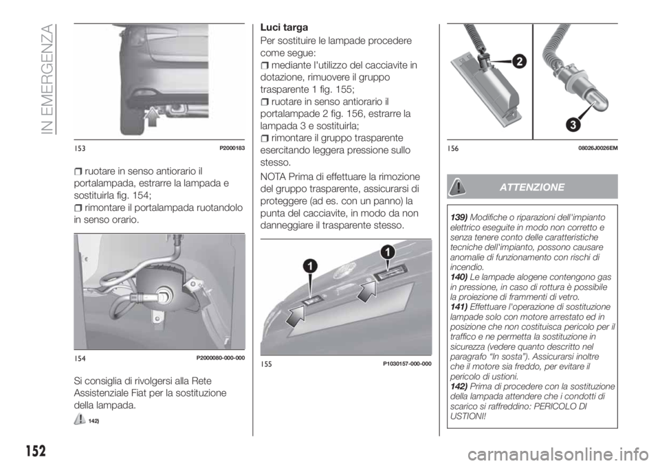 FIAT TIPO 5DOORS STATION WAGON 2018 Libretto Uso Manutenzione (in Italian) ruotare in senso antiorario il
portalampada, estrarre la lampada e
sostituirla fig. 154;
rimontare il portalampada ruotandolo
in senso orario.
Si consiglia di rivolgersi alla Rete
Assistenziale Fiat p FIAT TIPO 5DOORS STATION WAGON 2018 Libretto Uso Manutenzione (in Italian) ruotare in senso antiorario il
portalampada, estrarre la lampada e
sostituirla fig. 154;
rimontare il portalampada ruotandolo
in senso orario.
Si consiglia di rivolgersi alla Rete
Assistenziale Fiat p