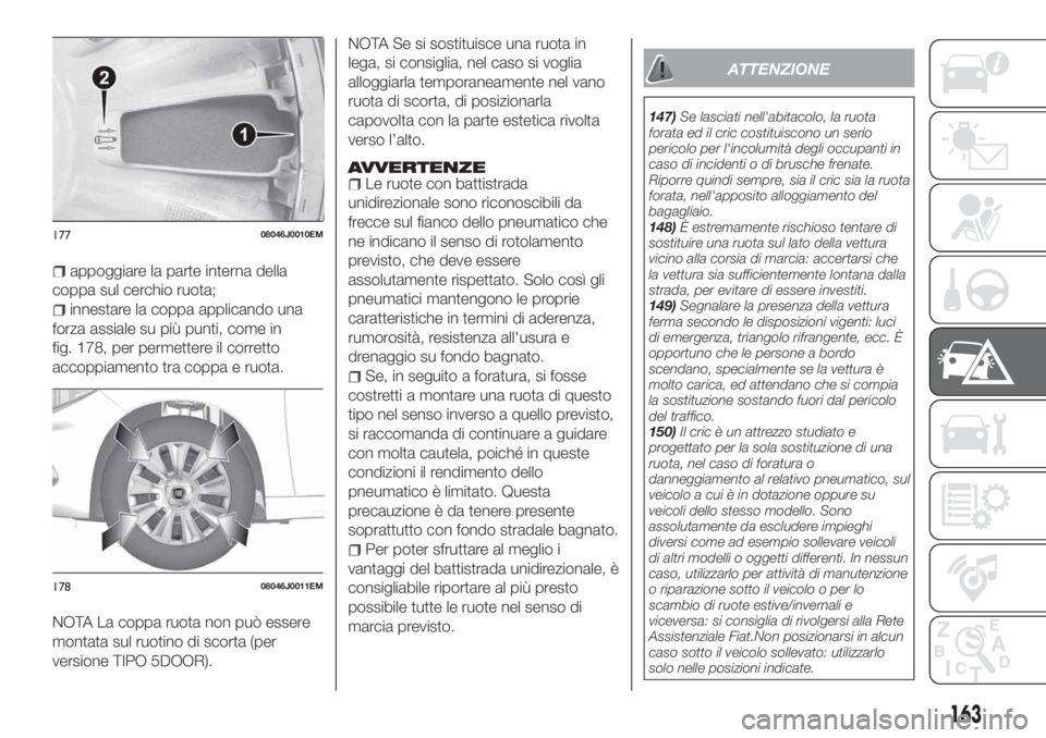 FIAT TIPO 5DOORS STATION WAGON 2018 Libretto Uso Manutenzione (in Italian) appoggiare la parte interna della
coppa sul cerchio ruota;
innestare la coppa applicando una
forza assiale su più punti, come in
fig. 178, per permettere il corretto
accoppiamento tra coppa e ruota.
FIAT TIPO 5DOORS STATION WAGON 2018 Libretto Uso Manutenzione (in Italian) appoggiare la parte interna della
coppa sul cerchio ruota;
innestare la coppa applicando una
forza assiale su più punti, come in
fig. 178, per permettere il corretto
accoppiamento tra coppa e ruota.