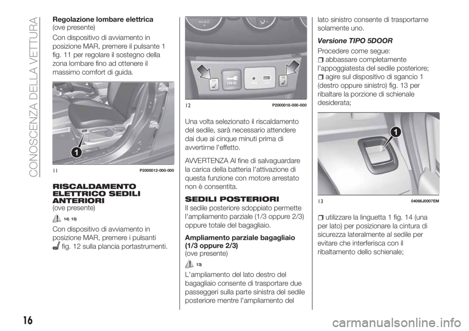 FIAT TIPO 5DOORS STATION WAGON 2018 Libretto Uso Manutenzione (in Italian) Regolazione lombare elettrica
(ove presente)
Con dispositivo di avviamento in
posizione MAR, premere il pulsante 1
fig. 11 per regolare il sostegno della
zona lombare fino ad ottenere il
massimo comfo FIAT TIPO 5DOORS STATION WAGON 2018 Libretto Uso Manutenzione (in Italian) Regolazione lombare elettrica
(ove presente)
Con dispositivo di avviamento in
posizione MAR, premere il pulsante 1
fig. 11 per regolare il sostegno della
zona lombare fino ad ottenere il
massimo comfo
