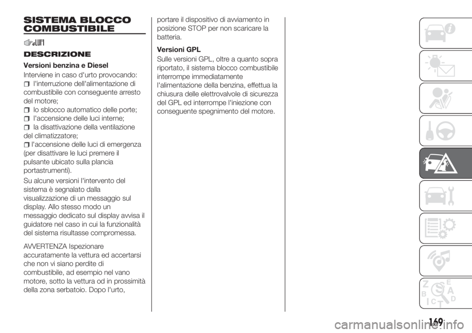 FIAT TIPO 5DOORS STATION WAGON 2018 Libretto Uso Manutenzione (in Italian) SISTEMA BLOCCO
COMBUSTIBILE
DESCRIZIONE
Versioni benzina e Diesel
Interviene in caso d'urto provocando:
l'interruzione dell'alimentazione di
combustibile con conseguente arresto
del motore FIAT TIPO 5DOORS STATION WAGON 2018 Libretto Uso Manutenzione (in Italian) SISTEMA BLOCCO
COMBUSTIBILE
DESCRIZIONE
Versioni benzina e Diesel
Interviene in caso d'urto provocando:
l'interruzione dell'alimentazione di
combustibile con conseguente arresto
del motore