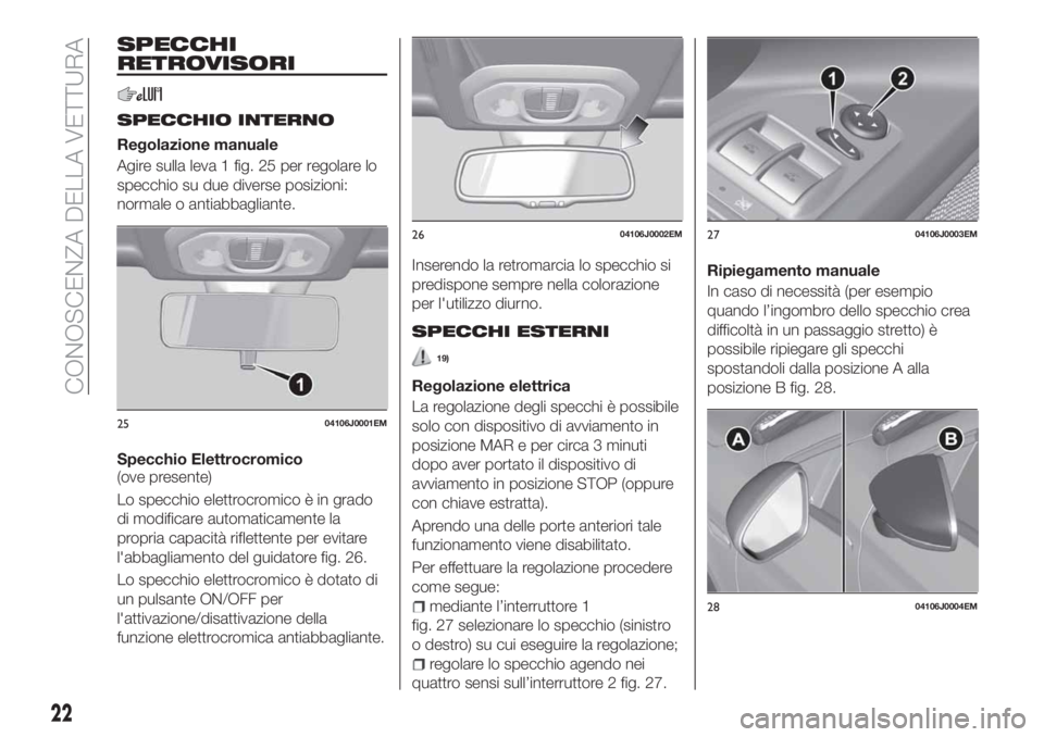 FIAT TIPO 5DOORS STATION WAGON 2018 Libretto Uso Manutenzione (in Italian) SPECCHI
RETROVISORI
SPECCHIO INTERNO
Regolazione manuale
Agire sulla leva 1 fig. 25 per regolare lo
specchio su due diverse posizioni:
normale o antiabbagliante.
Specchio Elettrocromico
(ove presente) FIAT TIPO 5DOORS STATION WAGON 2018 Libretto Uso Manutenzione (in Italian) SPECCHI
RETROVISORI
SPECCHIO INTERNO
Regolazione manuale
Agire sulla leva 1 fig. 25 per regolare lo
specchio su due diverse posizioni:
normale o antiabbagliante.
Specchio Elettrocromico
(ove presente)