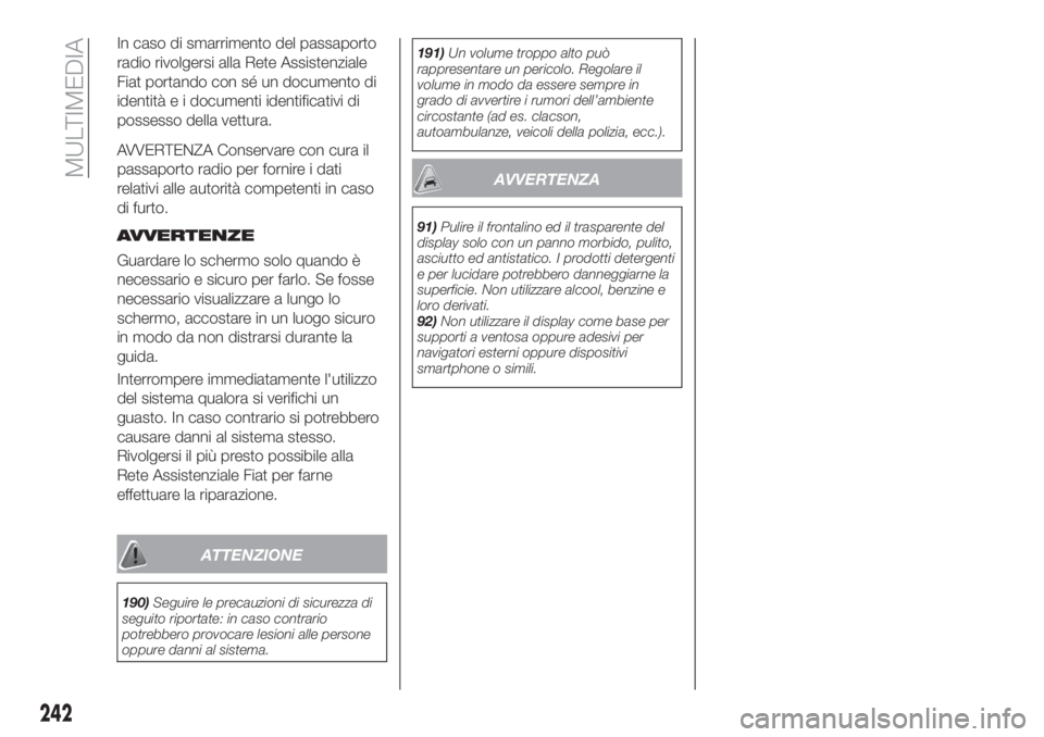 FIAT TIPO 5DOORS STATION WAGON 2018  Libretto Uso Manutenzione (in Italian) In caso di smarrimento del passaporto
radio rivolgersi alla Rete Assistenziale
Fiat portando con sé un documento di
identità e i documenti identificativi di
possesso della vettura.
AVVERTENZA Conser