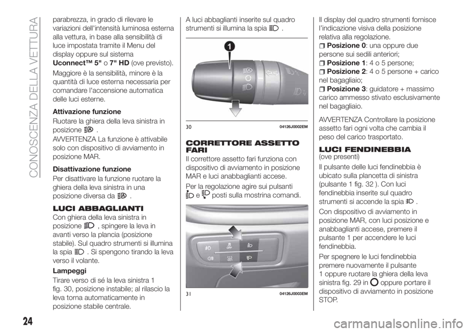 FIAT TIPO 5DOORS STATION WAGON 2018 Libretto Uso Manutenzione (in Italian) parabrezza, in grado di rilevare le
variazioni dell'intensità luminosa esterna
alla vettura, in base alla sensibilità di
luce impostata tramite il Menu del
display oppure sul sistema
Uconnect™ FIAT TIPO 5DOORS STATION WAGON 2018 Libretto Uso Manutenzione (in Italian) parabrezza, in grado di rilevare le
variazioni dell'intensità luminosa esterna
alla vettura, in base alla sensibilità di
luce impostata tramite il Menu del
display oppure sul sistema
Uconnect™