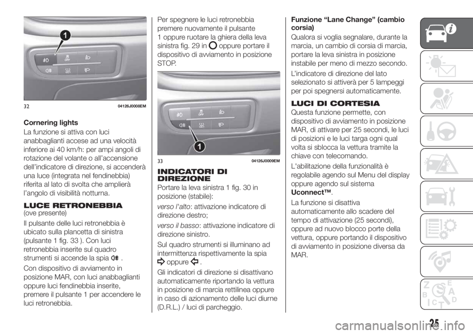FIAT TIPO 5DOORS STATION WAGON 2018 Libretto Uso Manutenzione (in Italian) Cornering lights
La funzione si attiva con luci
anabbaglianti accese ad una velocità
inferiore ai 40 km/h: per ampi angoli di
rotazione del volante o all’accensione
dell’indicatore di direzione, FIAT TIPO 5DOORS STATION WAGON 2018 Libretto Uso Manutenzione (in Italian) Cornering lights
La funzione si attiva con luci
anabbaglianti accese ad una velocità
inferiore ai 40 km/h: per ampi angoli di
rotazione del volante o all’accensione
dell’indicatore di direzione,
