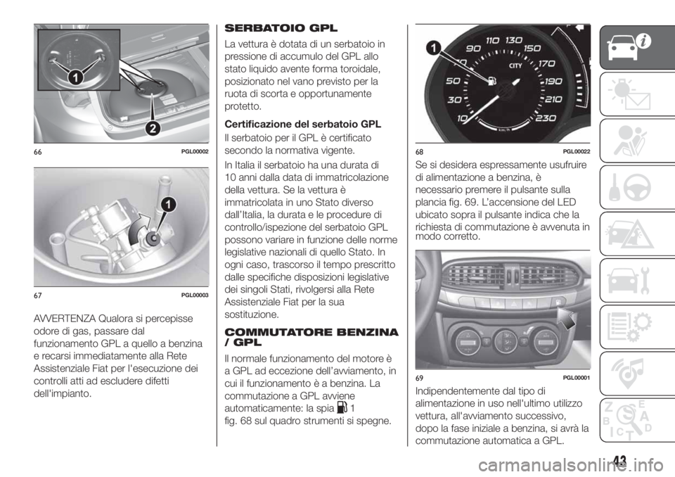 FIAT TIPO 5DOORS STATION WAGON 2018 Libretto Uso Manutenzione (in Italian) AVVERTENZA Qualora si percepisse
odore di gas, passare dal
funzionamento GPL a quello a benzina
e recarsi immediatamente alla Rete
Assistenziale Fiat per l'esecuzione dei
controlli atti ad esclude FIAT TIPO 5DOORS STATION WAGON 2018 Libretto Uso Manutenzione (in Italian) AVVERTENZA Qualora si percepisse
odore di gas, passare dal
funzionamento GPL a quello a benzina
e recarsi immediatamente alla Rete
Assistenziale Fiat per l'esecuzione dei
controlli atti ad esclude