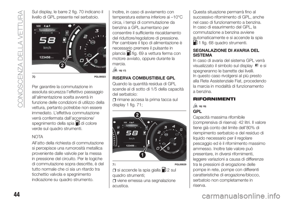 FIAT TIPO 5DOORS STATION WAGON 2018 Libretto Uso Manutenzione (in Italian) Sul display, le barre 2 fig. 70 indicano il
livello di GPL presente nel serbatoio.
Per garantire la commutazione in
assoluta sicurezza l’effettivo passaggio
all’alimentazione scelta avverrà in
fu FIAT TIPO 5DOORS STATION WAGON 2018 Libretto Uso Manutenzione (in Italian) Sul display, le barre 2 fig. 70 indicano il
livello di GPL presente nel serbatoio.
Per garantire la commutazione in
assoluta sicurezza l’effettivo passaggio
all’alimentazione scelta avverrà in
fu