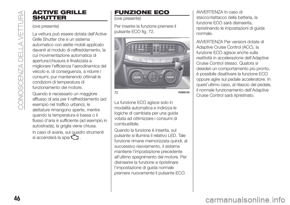 FIAT TIPO 5DOORS STATION WAGON 2018 Libretto Uso Manutenzione (in Italian) ACTIVE GRILLE
SHUTTER
(ove presente)
La vettura può essere dotata dell'Active
Grille Shutter che è un sistema
automatico con alette mobili applicato
davanti al modulo di raffreddamento, la
cui m FIAT TIPO 5DOORS STATION WAGON 2018 Libretto Uso Manutenzione (in Italian) ACTIVE GRILLE
SHUTTER
(ove presente)
La vettura può essere dotata dell'Active
Grille Shutter che è un sistema
automatico con alette mobili applicato
davanti al modulo di raffreddamento, la
cui m