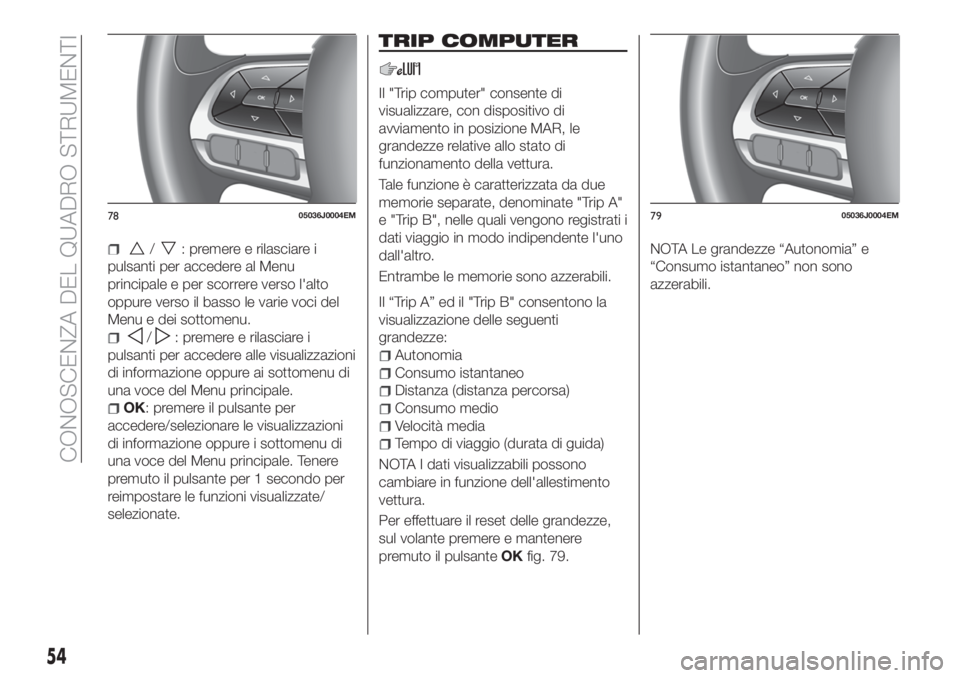 FIAT TIPO 5DOORS STATION WAGON 2018  Libretto Uso Manutenzione (in Italian) /: premere e rilasciare i
pulsanti per accedere al Menu
principale e per scorrere verso l'alto
oppure verso il basso le varie voci del
Menu e dei sottomenu.
/: premere e rilasciare i
pulsanti per 