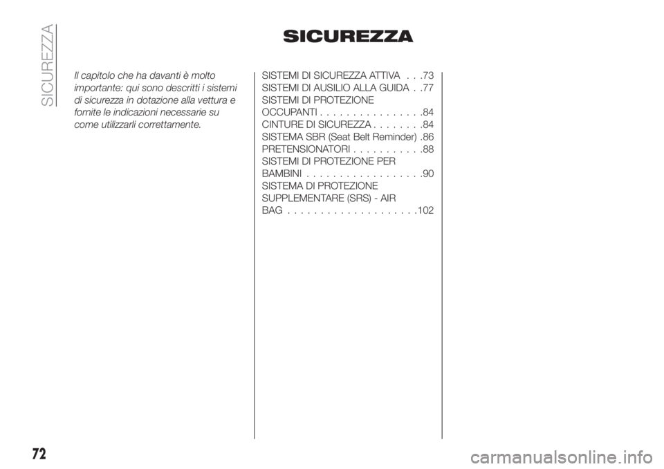 FIAT TIPO 5DOORS STATION WAGON 2018  Libretto Uso Manutenzione (in Italian) SICUREZZA
Il capitolo che ha davanti è molto
importante: qui sono descritti i sistemi
di sicurezza in dotazione alla vettura e
fornite le indicazioni necessarie su
come utilizzarli correttamente.SIST