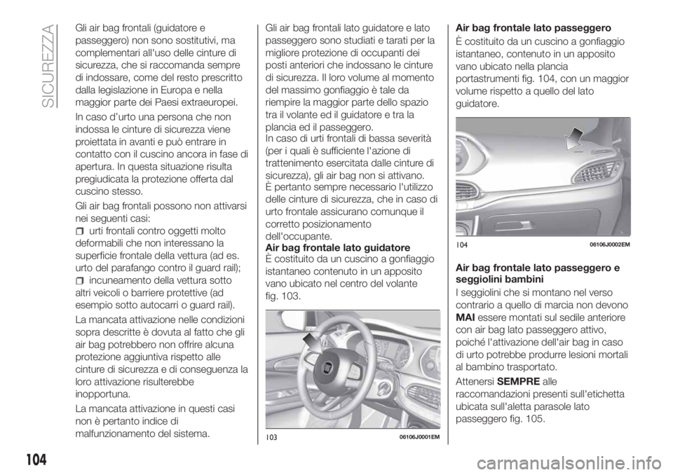 FIAT TIPO 5DOORS STATION WAGON 2020 Libretto Uso Manutenzione (in Italian) Gli air bag frontali (guidatore e
passeggero) non sono sostitutivi, ma
complementari all'uso delle cinture di
sicurezza, che si raccomanda sempre
di indossare, come del resto prescritto
dalla legi FIAT TIPO 5DOORS STATION WAGON 2020 Libretto Uso Manutenzione (in Italian) Gli air bag frontali (guidatore e
passeggero) non sono sostitutivi, ma
complementari all'uso delle cinture di
sicurezza, che si raccomanda sempre
di indossare, come del resto prescritto
dalla legi