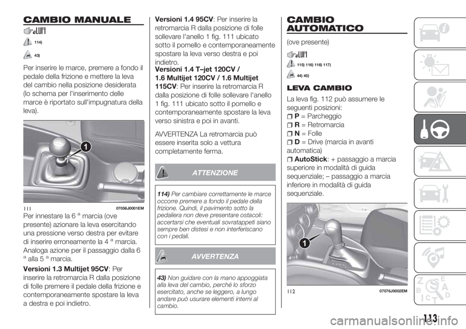FIAT TIPO 5DOORS STATION WAGON 2020 Libretto Uso Manutenzione (in Italian) CAMBIO MANUALE
114)
43)
Per inserire le marce, premere a fondo il
pedale della frizione e mettere la leva
del cambio nella posizione desiderata
(lo schema per l'inserimento delle
marce è riportat FIAT TIPO 5DOORS STATION WAGON 2020 Libretto Uso Manutenzione (in Italian) CAMBIO MANUALE
114)
43)
Per inserire le marce, premere a fondo il
pedale della frizione e mettere la leva
del cambio nella posizione desiderata
(lo schema per l'inserimento delle
marce è riportat