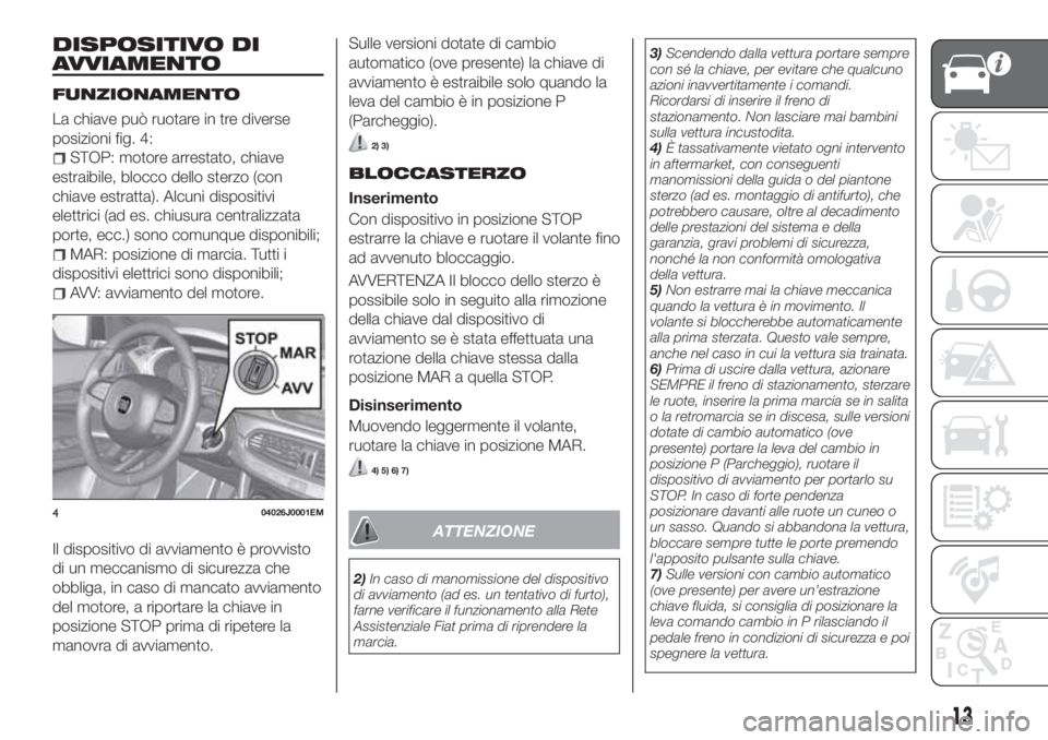 FIAT TIPO 5DOORS STATION WAGON 2020 Libretto Uso Manutenzione (in Italian) DISPOSITIVO DI
AVVIAMENTO
FUNZIONAMENTO
La chiave può ruotare in tre diverse
posizioni fig. 4:
STOP: motore arrestato, chiave
estraibile, blocco dello sterzo (con
chiave estratta). Alcuni dispositivi FIAT TIPO 5DOORS STATION WAGON 2020 Libretto Uso Manutenzione (in Italian) DISPOSITIVO DI
AVVIAMENTO
FUNZIONAMENTO
La chiave può ruotare in tre diverse
posizioni fig. 4:
STOP: motore arrestato, chiave
estraibile, blocco dello sterzo (con
chiave estratta). Alcuni dispositivi