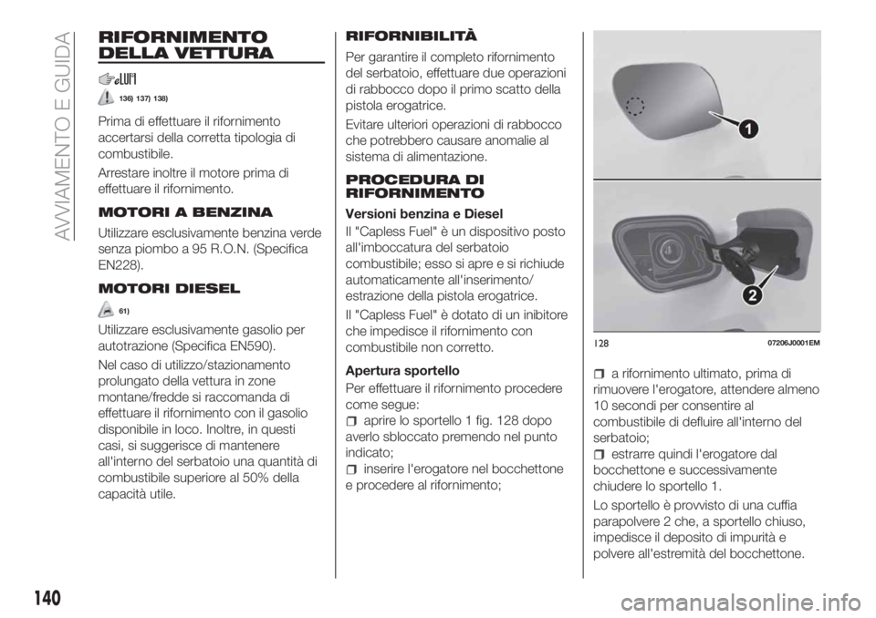 FIAT TIPO 5DOORS STATION WAGON 2020 Libretto Uso Manutenzione (in Italian) RIFORNIMENTO
DELLA VETTURA
136) 137) 138)
Prima di effettuare il rifornimento
accertarsi della corretta tipologia di
combustibile.
Arrestare inoltre il motore prima di
effettuare il rifornimento.
MOTO FIAT TIPO 5DOORS STATION WAGON 2020 Libretto Uso Manutenzione (in Italian) RIFORNIMENTO
DELLA VETTURA
136) 137) 138)
Prima di effettuare il rifornimento
accertarsi della corretta tipologia di
combustibile.
Arrestare inoltre il motore prima di
effettuare il rifornimento.
MOTO