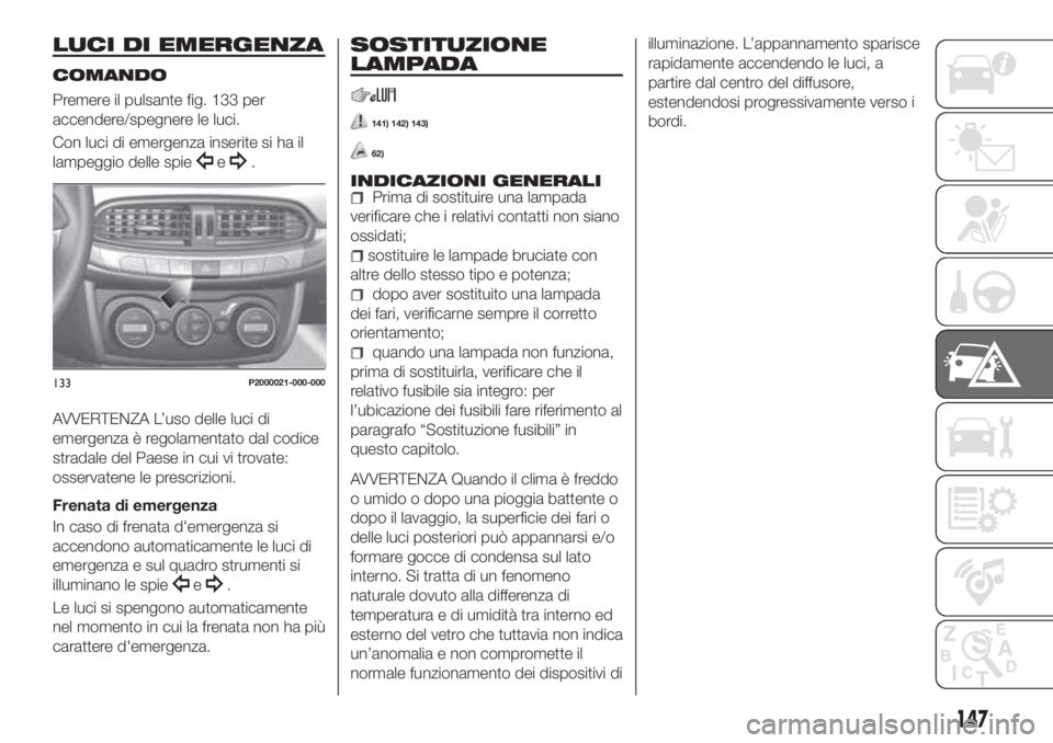 FIAT TIPO 5DOORS STATION WAGON 2020 Libretto Uso Manutenzione (in Italian) LUCI DI EMERGENZA
COMANDO
Premere il pulsante fig. 133 per
accendere/spegnere le luci.
Con luci di emergenza inserite si ha il
lampeggio delle spie
e.
AVVERTENZA L’uso delle luci di
emergenza è reg FIAT TIPO 5DOORS STATION WAGON 2020 Libretto Uso Manutenzione (in Italian) LUCI DI EMERGENZA
COMANDO
Premere il pulsante fig. 133 per
accendere/spegnere le luci.
Con luci di emergenza inserite si ha il
lampeggio delle spie
e.
AVVERTENZA L’uso delle luci di
emergenza è reg