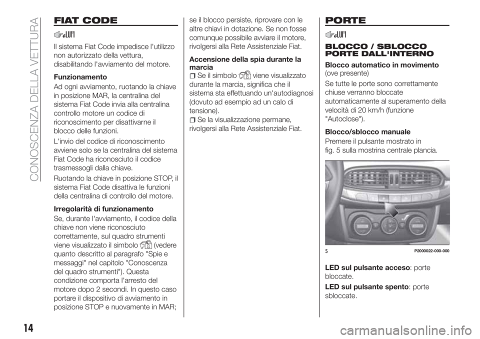 FIAT TIPO 5DOORS STATION WAGON 2020 Libretto Uso Manutenzione (in Italian) FIAT CODE
Il sistema Fiat Code impedisce l'utilizzo
non autorizzato della vettura,
disabilitando l'avviamento del motore.
Funzionamento
Ad ogni avviamento, ruotando la chiave
in posizione MAR, FIAT TIPO 5DOORS STATION WAGON 2020 Libretto Uso Manutenzione (in Italian) FIAT CODE
Il sistema Fiat Code impedisce l'utilizzo
non autorizzato della vettura,
disabilitando l'avviamento del motore.
Funzionamento
Ad ogni avviamento, ruotando la chiave
in posizione MAR,