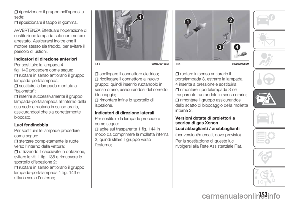 FIAT TIPO 5DOORS STATION WAGON 2020 Libretto Uso Manutenzione (in Italian) riposizionare il gruppo nell'apposita
sede;
riposizionare il tappo in gomma.
AVVERTENZA Effettuare l'operazione di
sostituzione lampada solo con motore
arrestato. Assicurarsi inoltre che il
mo FIAT TIPO 5DOORS STATION WAGON 2020 Libretto Uso Manutenzione (in Italian) riposizionare il gruppo nell'apposita
sede;
riposizionare il tappo in gomma.
AVVERTENZA Effettuare l'operazione di
sostituzione lampada solo con motore
arrestato. Assicurarsi inoltre che il
mo