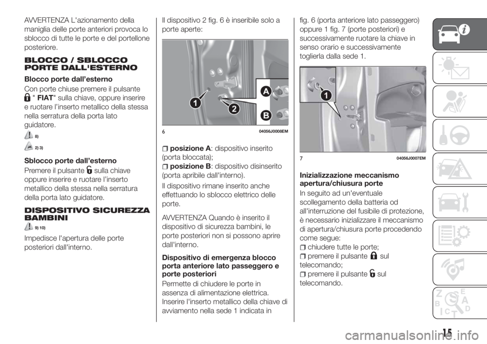 FIAT TIPO 5DOORS STATION WAGON 2020 Libretto Uso Manutenzione (in Italian) AVVERTENZA L'azionamento della
maniglia delle porte anteriori provoca lo
sblocco di tutte le porte e del portellone
posteriore.
BLOCCO / SBLOCCO
PORTE DALL'ESTERNO
Blocco porte dall’esterno
FIAT TIPO 5DOORS STATION WAGON 2020 Libretto Uso Manutenzione (in Italian) AVVERTENZA L'azionamento della
maniglia delle porte anteriori provoca lo
sblocco di tutte le porte e del portellone
posteriore.
BLOCCO / SBLOCCO
PORTE DALL'ESTERNO
Blocco porte dall’esterno