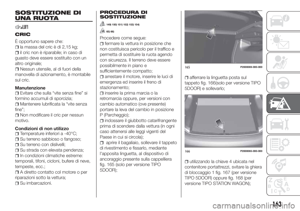 FIAT TIPO 5DOORS STATION WAGON 2020 Libretto Uso Manutenzione (in Italian) SOSTITUZIONE DI
UNA RUOTA
CRIC
È opportuno sapere che:
la massa del cric è di 2,15 kg;
il cric non è riparabile; in caso di
guasto deve essere sostituito con un
altro originale;
Nessun utensile, al FIAT TIPO 5DOORS STATION WAGON 2020 Libretto Uso Manutenzione (in Italian) SOSTITUZIONE DI
UNA RUOTA
CRIC
È opportuno sapere che:
la massa del cric è di 2,15 kg;
il cric non è riparabile; in caso di
guasto deve essere sostituito con un
altro originale;
Nessun utensile, al