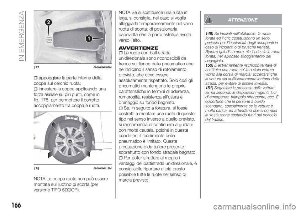 FIAT TIPO 5DOORS STATION WAGON 2020 Libretto Uso Manutenzione (in Italian) appoggiare la parte interna della
coppa sul cerchio ruota;
innestare la coppa applicando una
forza assiale su più punti, come in
fig. 178, per permettere il corretto
accoppiamento tra coppa e ruota.
FIAT TIPO 5DOORS STATION WAGON 2020 Libretto Uso Manutenzione (in Italian) appoggiare la parte interna della
coppa sul cerchio ruota;
innestare la coppa applicando una
forza assiale su più punti, come in
fig. 178, per permettere il corretto
accoppiamento tra coppa e ruota.