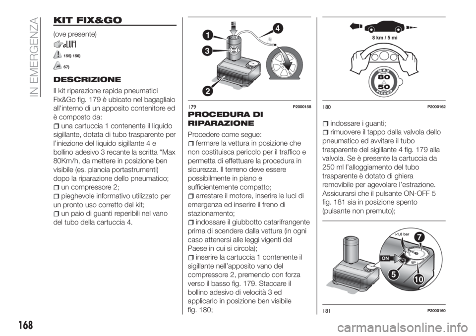 FIAT TIPO 5DOORS STATION WAGON 2020 Libretto Uso Manutenzione (in Italian) KIT FIX&GO
(ove presente)
155) 156)
67)
DESCRIZIONE
Il kit riparazione rapida pneumatici
Fix&Go fig. 179 è ubicato nel bagagliaio
all'interno di un apposito contenitore ed
è composto da:
una car FIAT TIPO 5DOORS STATION WAGON 2020 Libretto Uso Manutenzione (in Italian) KIT FIX&GO
(ove presente)
155) 156)
67)
DESCRIZIONE
Il kit riparazione rapida pneumatici
Fix&Go fig. 179 è ubicato nel bagagliaio
all'interno di un apposito contenitore ed
è composto da:
una car