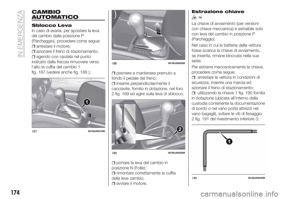 FIAT TIPO 5DOORS STATION WAGON 2020 Libretto Uso Manutenzione (in Italian) CAMBIO
AUTOMATICO
Sblocco Leva
In caso di avaria, per spostare la leva
del cambio dalla posizione P
(Parcheggio), procedere come segue:
arrestare il motore;
azionare il freno di stazionamento;
agendo FIAT TIPO 5DOORS STATION WAGON 2020 Libretto Uso Manutenzione (in Italian) CAMBIO
AUTOMATICO
Sblocco Leva
In caso di avaria, per spostare la leva
del cambio dalla posizione P
(Parcheggio), procedere come segue:
arrestare il motore;
azionare il freno di stazionamento;
agendo
