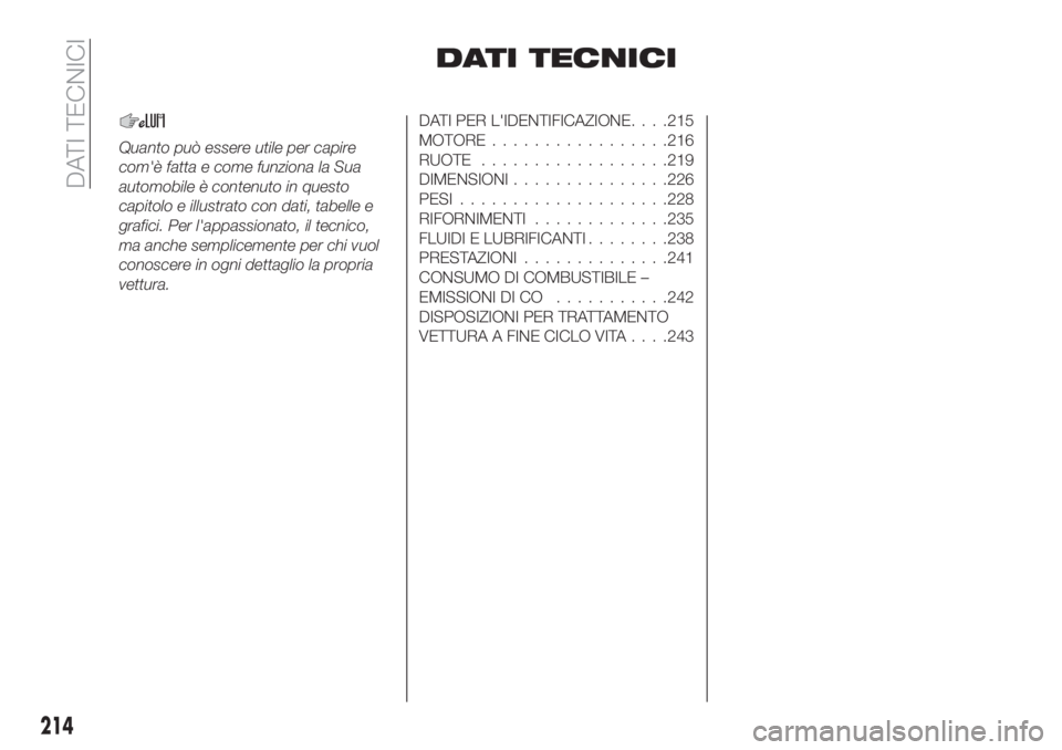 FIAT TIPO 5DOORS STATION WAGON 2020  Libretto Uso Manutenzione (in Italian) DATI TECNICI
Quanto può essere utile per capire
com'è fatta e come funziona la Sua
automobile è contenuto in questo
capitolo e illustrato con dati, tabelle e
grafici. Per l'appassionato, il