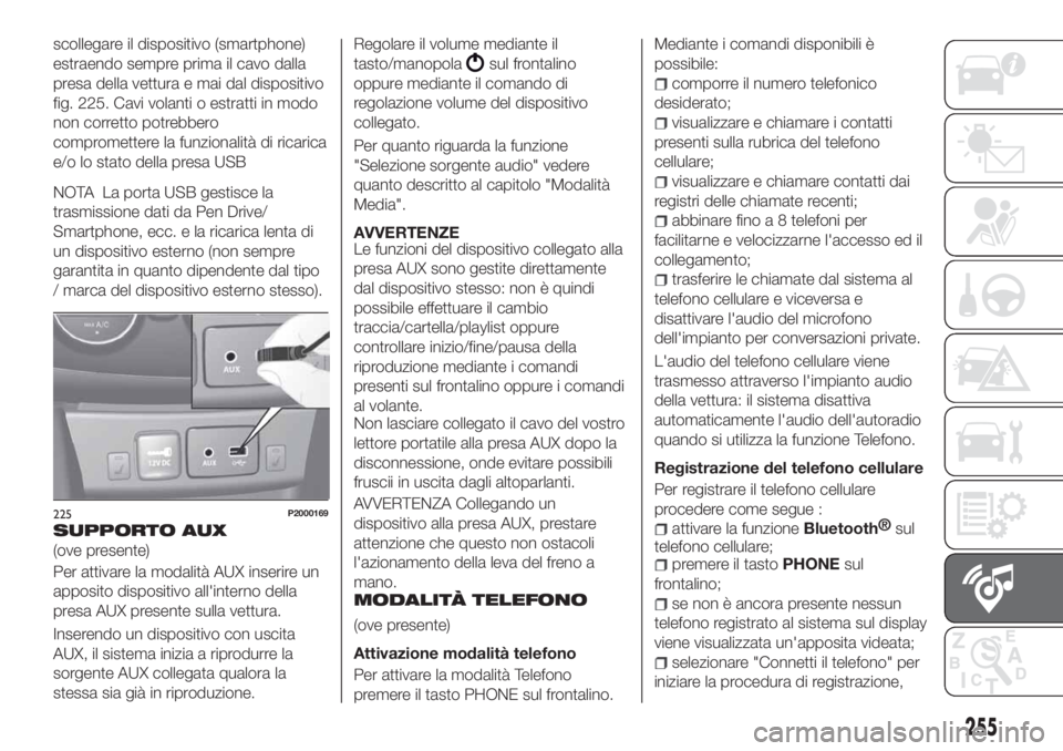 FIAT TIPO 5DOORS STATION WAGON 2020  Libretto Uso Manutenzione (in Italian) scollegare il dispositivo (smartphone)
estraendo sempre prima il cavo dalla
presa della vettura e mai dal dispositivo
fig. 225. Cavi volanti o estratti in modo
non corretto potrebbero
compromettere la