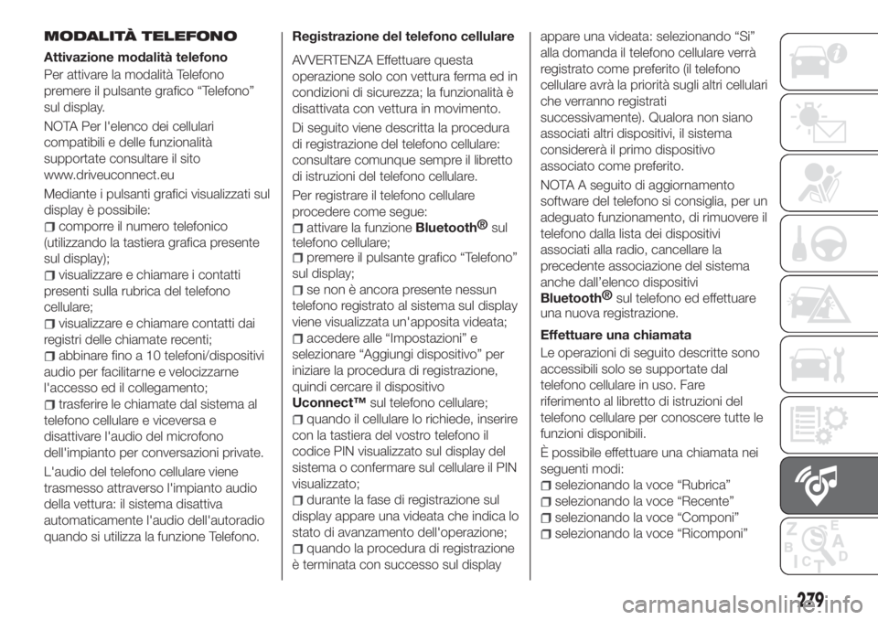FIAT TIPO 5DOORS STATION WAGON 2020  Libretto Uso Manutenzione (in Italian) MODALITÀ TELEFONO
Attivazione modalità telefono
Per attivare la modalità Telefono
premere il pulsante grafico “Telefono”
sul display.
NOTA Per l'elenco dei cellulari
compatibili e delle fun