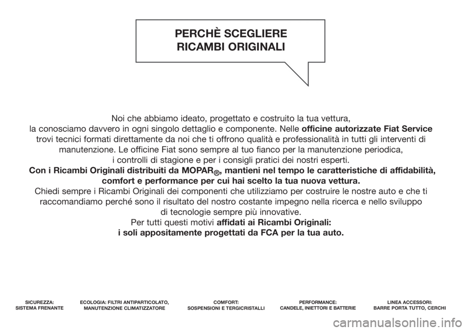 FIAT TIPO 5DOORS STATION WAGON 2020  Libretto Uso Manutenzione (in Italian) Noi che abbiamo ideato, progettato e costruito la tua vettura, 
la conosciamo davvero in ogni singolo dettaglio e componente. Nelleofficine autorizzate Fiat Service
trovi tecnici formati direttamente 
