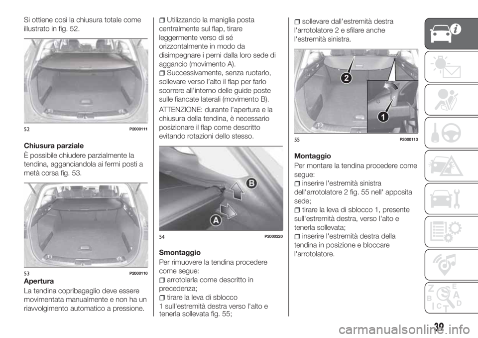 FIAT TIPO 5DOORS STATION WAGON 2020 Libretto Uso Manutenzione (in Italian) Si ottiene così la chiusura totale come
illustrato in fig. 52.
Chiusura parziale
È possibile chiudere parzialmente la
tendina, agganciandola ai fermi posti a
metà corsa fig. 53.
Apertura
La tendina FIAT TIPO 5DOORS STATION WAGON 2020 Libretto Uso Manutenzione (in Italian) Si ottiene così la chiusura totale come
illustrato in fig. 52.
Chiusura parziale
È possibile chiudere parzialmente la
tendina, agganciandola ai fermi posti a
metà corsa fig. 53.
Apertura
La tendina